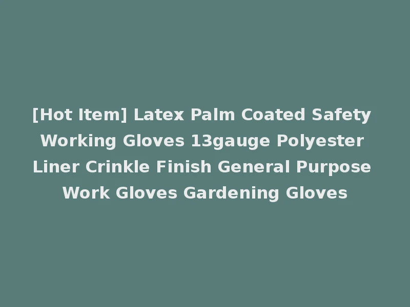 [Hot Item] Latex Palm Coated Safety Working Gloves 13gauge Polyester Liner Crinkle Finish General Purpose Work Gloves Gardening Gloves