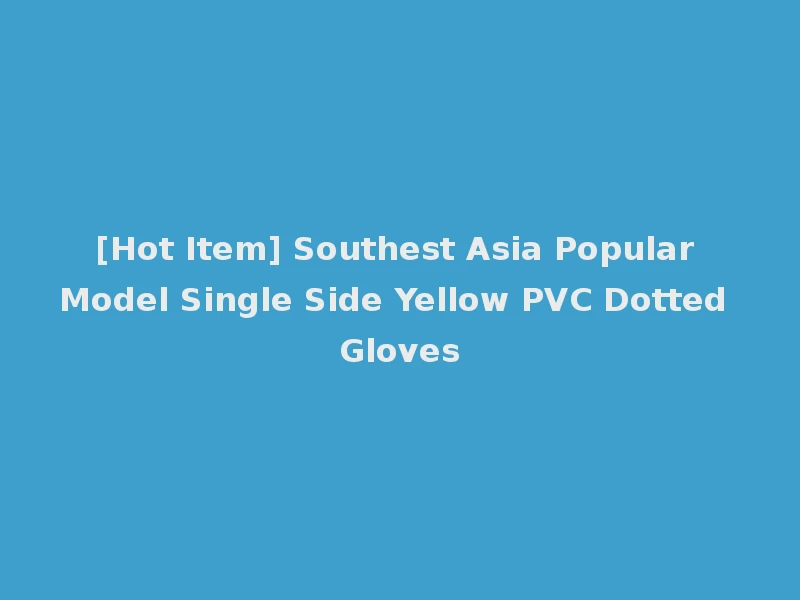 [Hot Item] Southest Asia Popular Model Single Side Yellow PVC Dotted Gloves