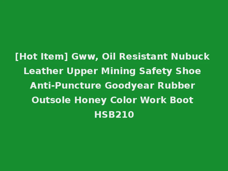 [Hot Item] Gww, Oil Resistant Nubuck Leather Upper Mining Safety Shoe Anti-Puncture Goodyear Rubber Outsole Honey Color Work Boot HSB210