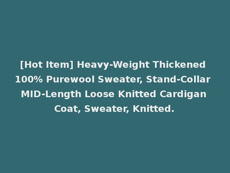 [Hot Item] Heavy-Weight Thickened 100% Purewool Sweater, Stand-Collar MID-Length Loose Knitted Cardigan Coat, Sweater, Knitted.