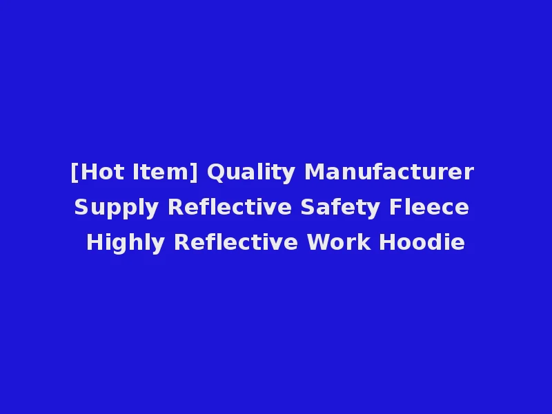 [Hot Item] Quality Manufacturer Supply Reflective Safety Fleece Highly Reflective Work Hoodie