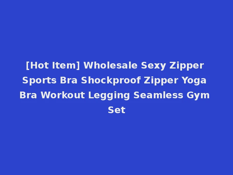 [Hot Item] Wholesale Sexy Zipper Sports Bra Shockproof Zipper Yoga Bra Workout Legging Seamless Gym Set