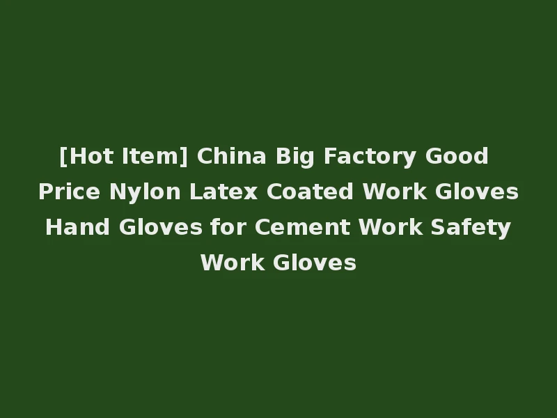 [Hot Item] China Big Factory Good Price Nylon Latex Coated Work Gloves Hand Gloves for Cement Work Safety Work Gloves
