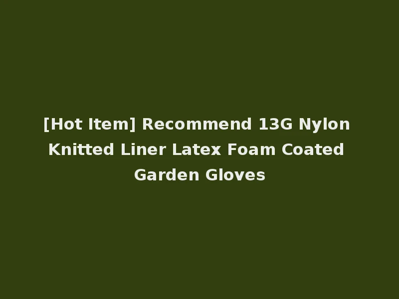 [Hot Item] Recommend 13G Nylon Knitted Liner Latex Foam Coated Garden Gloves