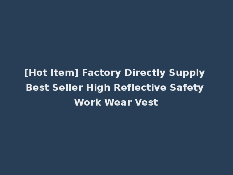 [Hot Item] Factory Directly Supply Best Seller High Reflective Safety Work Wear Vest