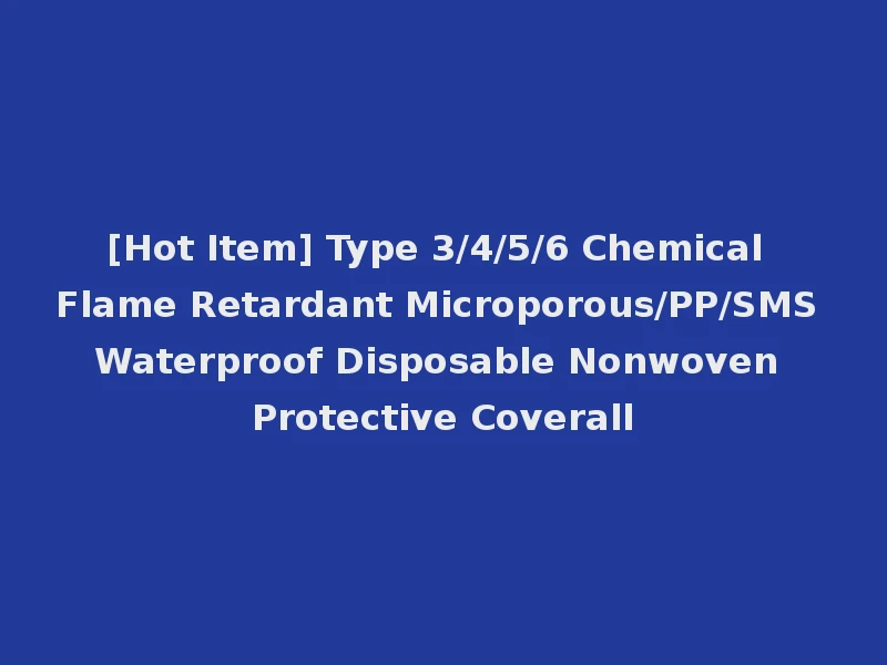 [Hot Item] Type 3/4/5/6 Chemical Flame Retardant Microporous/PP/SMS Waterproof Disposable Nonwoven Protective Coverall