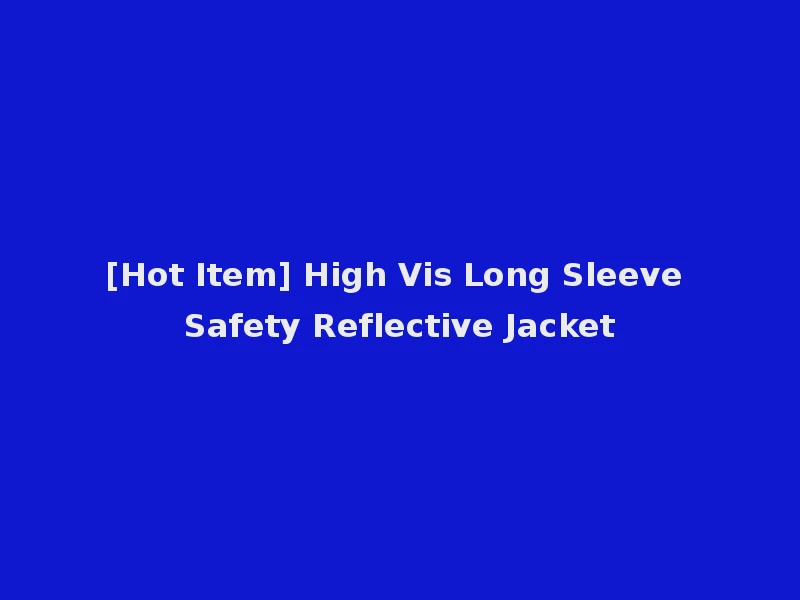 [Hot Item] High Vis Long Sleeve Safety Reflective Jacket