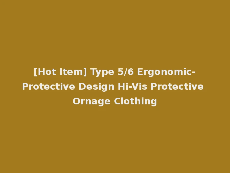 [Hot Item] Type 5/6 Ergonomic-Protective Design Hi-Vis Protective Ornage Clothing