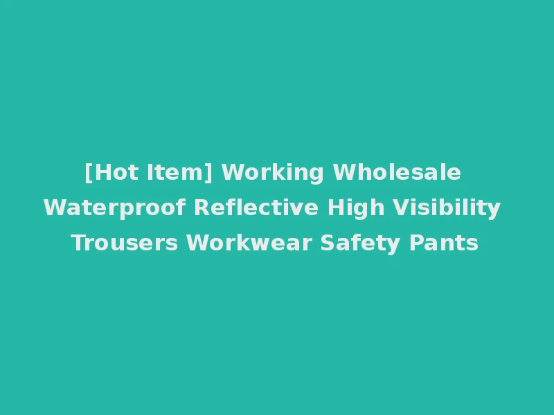 [Hot Item] Working Wholesale Waterproof Reflective High Visibility Trousers Workwear Safety Pants
