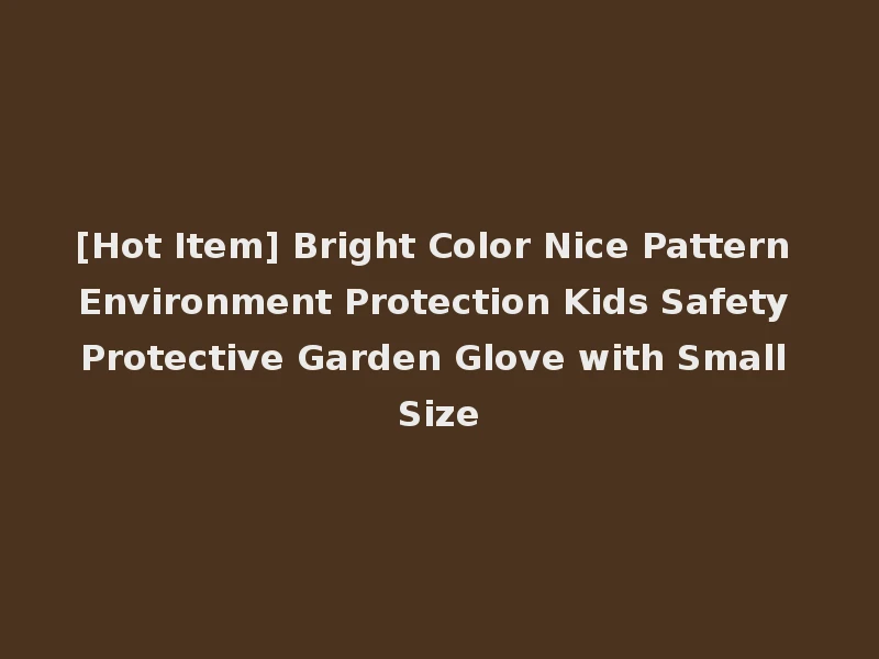 [Hot Item] Bright Color Nice Pattern Environment Protection Kids Safety Protective Garden Glove with Small Size