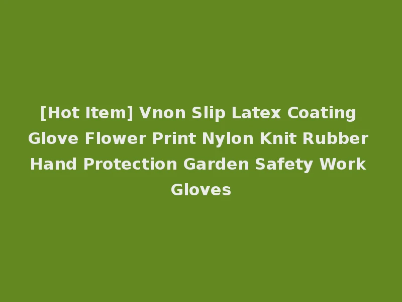 [Hot Item] Vnon Slip Latex Coating Glove Flower Print Nylon Knit Rubber Hand Protection Garden Safety Work Gloves