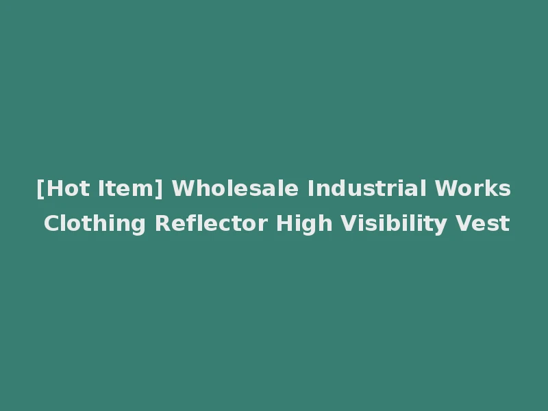 [Hot Item] Wholesale Industrial Works Clothing Reflector High Visibility Vest