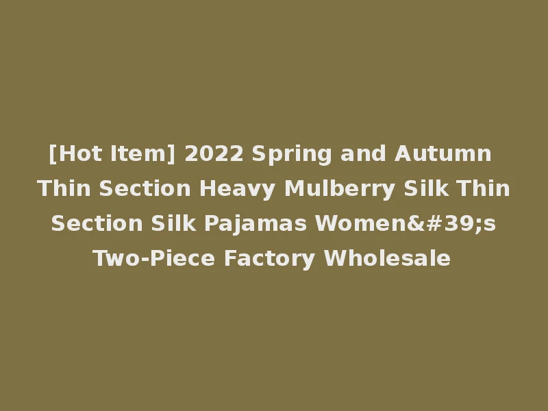 [Hot Item] 2022 Spring and Autumn Thin Section Heavy Mulberry Silk Thin Section Silk Pajamas Women's Two-Piece Factory Wholesale