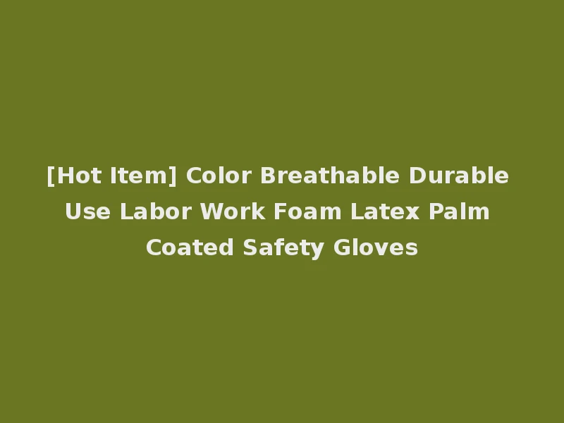 [Hot Item] Color Breathable Durable Use Labor Work Foam Latex Palm Coated Safety Gloves