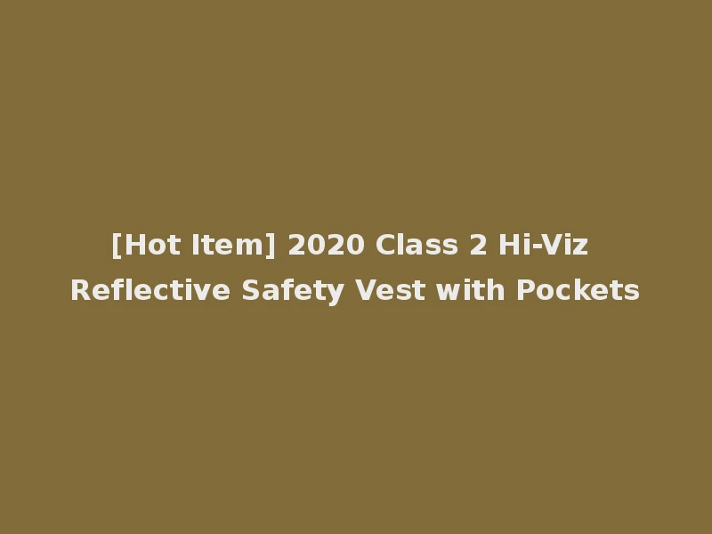[Hot Item] 2020 Class 2 Hi-Viz Reflective Safety Vest with Pockets