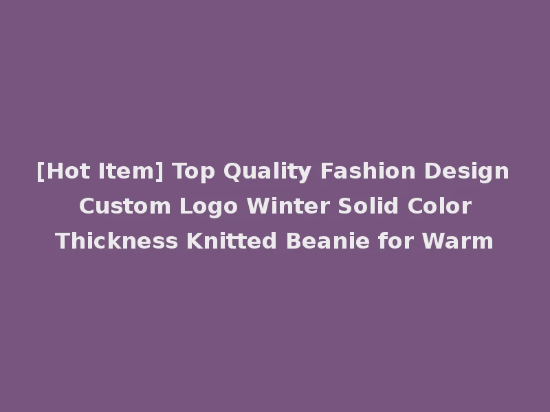 [Hot Item] Top Quality Fashion Design Custom Logo Winter Solid Color Thickness Knitted Beanie for Warm