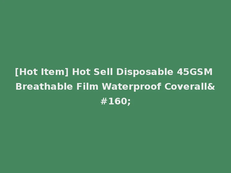 [Hot Item] Hot Sell Disposable 45GSM Breathable Film Waterproof Coverall 