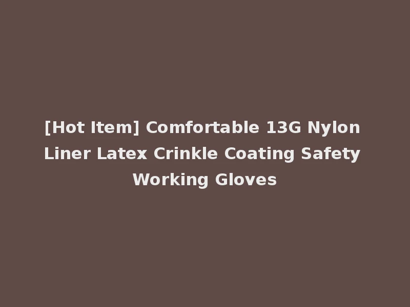 [Hot Item] Comfortable 13G Nylon Liner Latex Crinkle Coating Safety Working Gloves