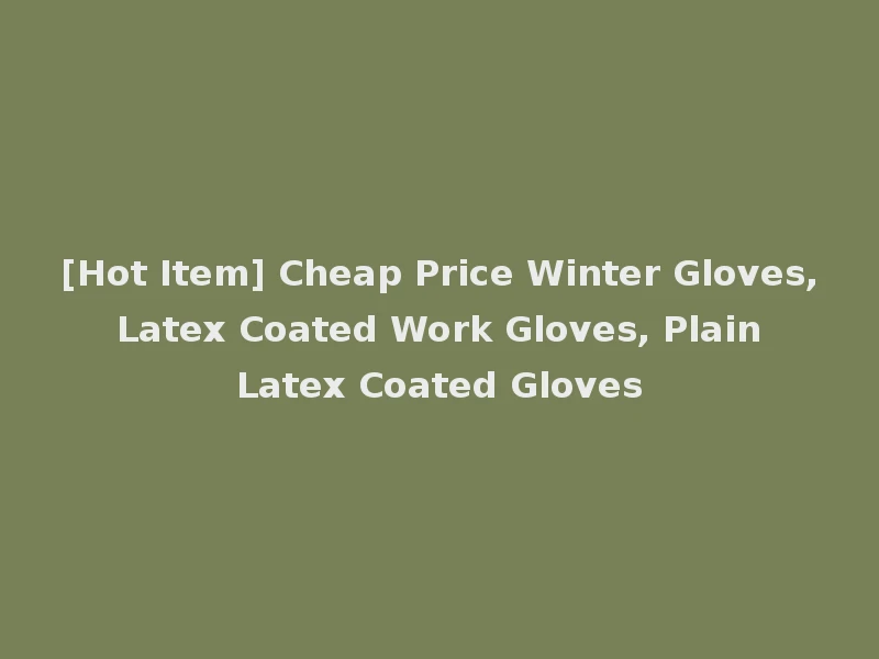 [Hot Item] Cheap Price Winter Gloves, Latex Coated Work Gloves, Plain Latex Coated Gloves