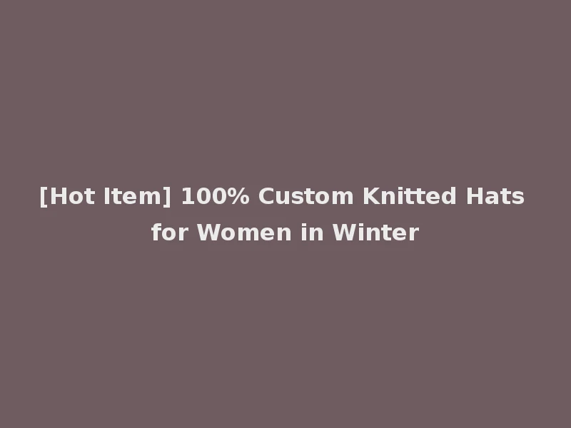[Hot Item] 100% Custom Knitted Hats for Women in Winter