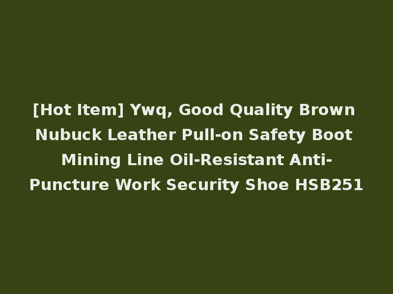 [Hot Item] Ywq, Good Quality Brown Nubuck Leather Pull-on Safety Boot Mining Line Oil-Resistant Anti-Puncture Work Security Shoe HSB251