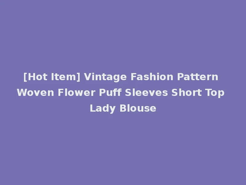 [Hot Item] Vintage Fashion Pattern Woven Flower Puff Sleeves Short Top Lady Blouse