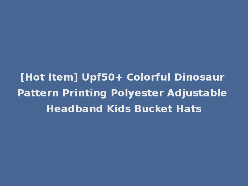 [Hot Item] Upf50+ Colorful Dinosaur Pattern Printing Polyester Adjustable Headband Kids Bucket Hats