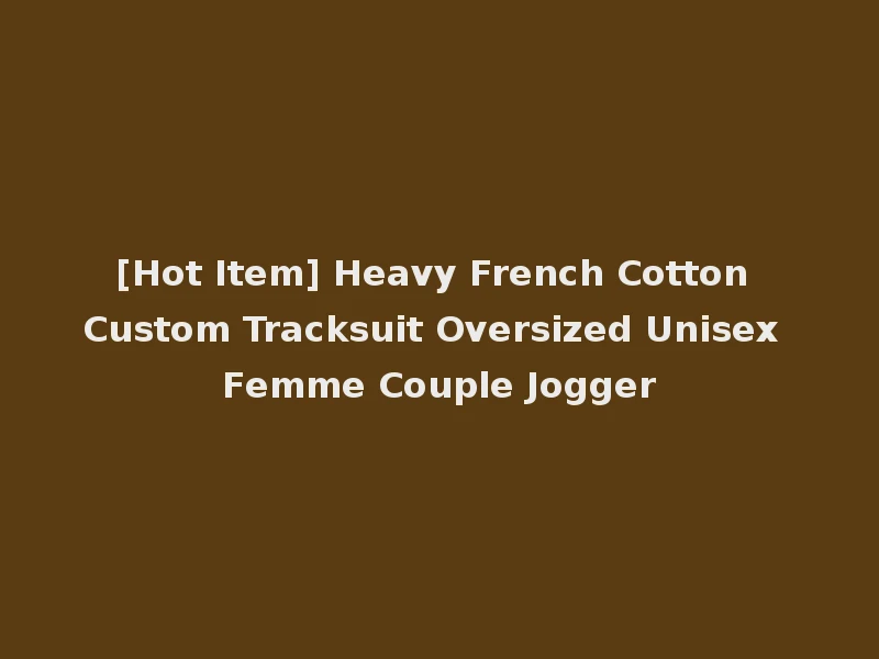[Hot Item] Heavy French Cotton Custom Tracksuit Oversized Unisex Femme Couple Jogger