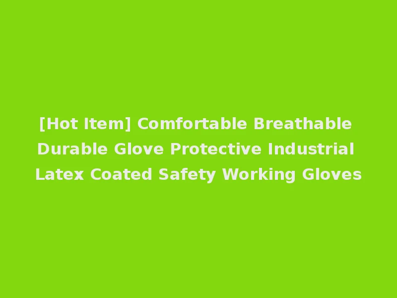 [Hot Item] Comfortable Breathable Durable Glove Protective Industrial Latex Coated Safety Working Gloves