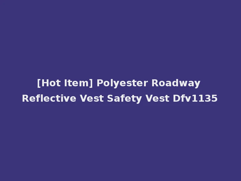 [Hot Item] Polyester Roadway Reflective Vest Safety Vest Dfv1135