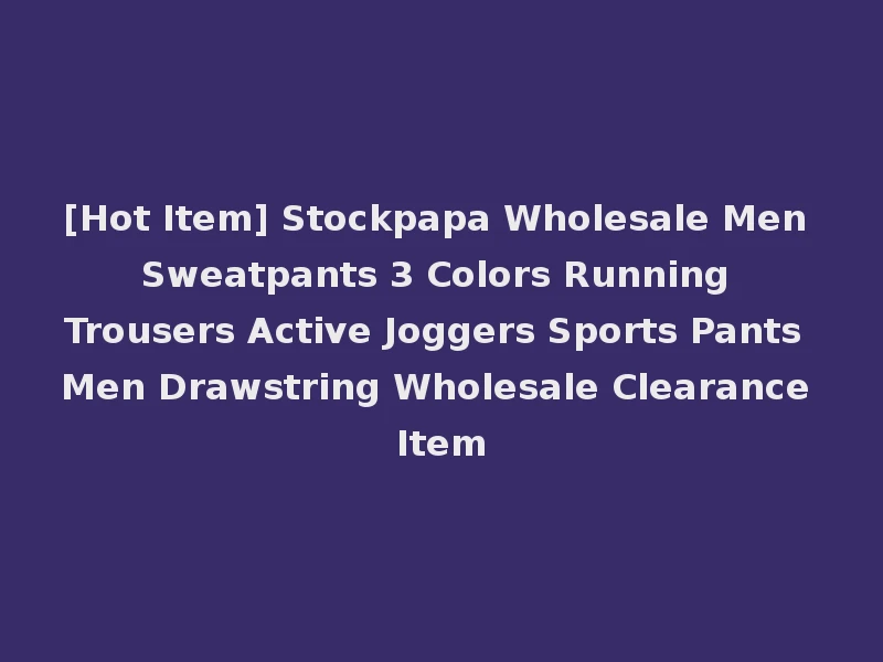 [Hot Item] Stockpapa Wholesale Men Sweatpants 3 Colors Running Trousers Active Joggers Sports Pants Men Drawstring Wholesale Clearance Item