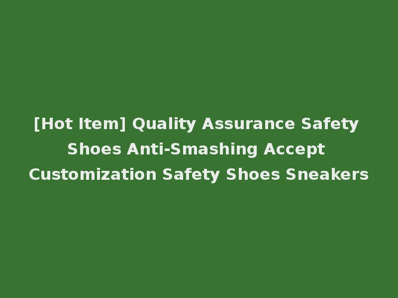 [Hot Item] Quality Assurance Safety Shoes Anti-Smashing Accept Customization Safety Shoes Sneakers
