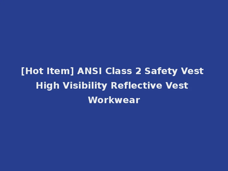 [Hot Item] ANSI Class 2 Safety Vest High Visibility Reflective Vest Workwear