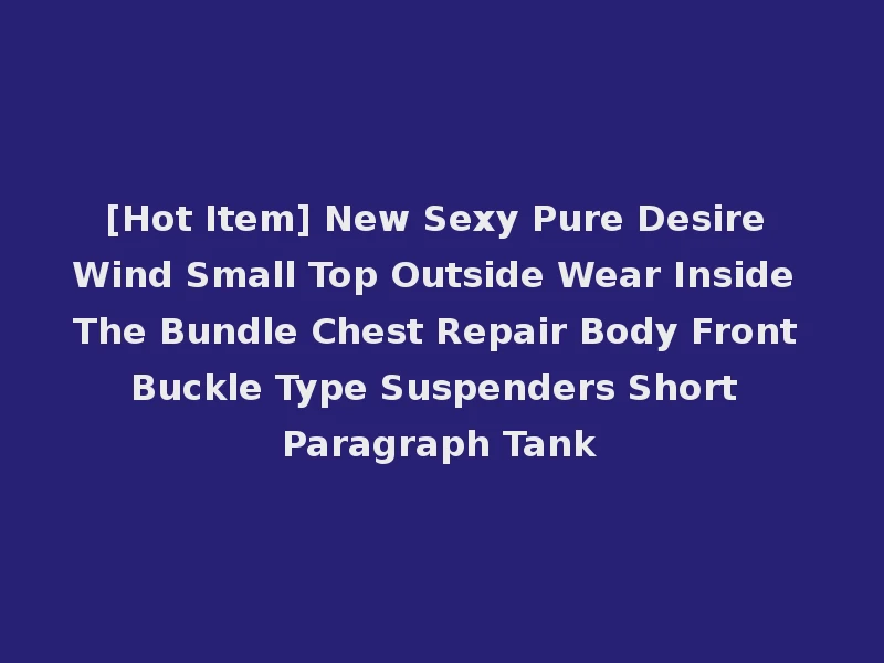 [Hot Item] New Sexy Pure Desire Wind Small Top Outside Wear Inside The Bundle Chest Repair Body Front Buckle Type Suspenders Short Paragraph Tank