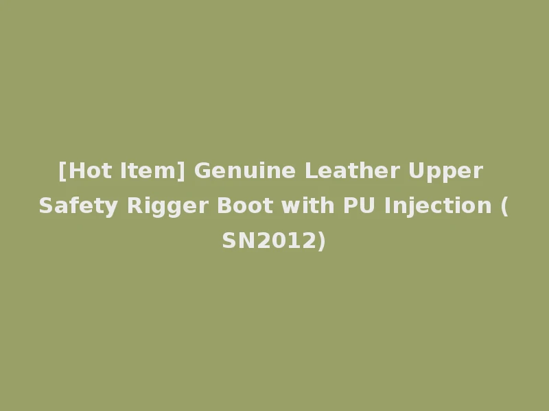 [Hot Item] Genuine Leather Upper Safety Rigger Boot with PU Injection (SN2012)