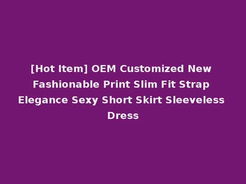[Hot Item] OEM Customized New Fashionable Print Slim Fit Strap Elegance Sexy Short Skirt Sleeveless Dress