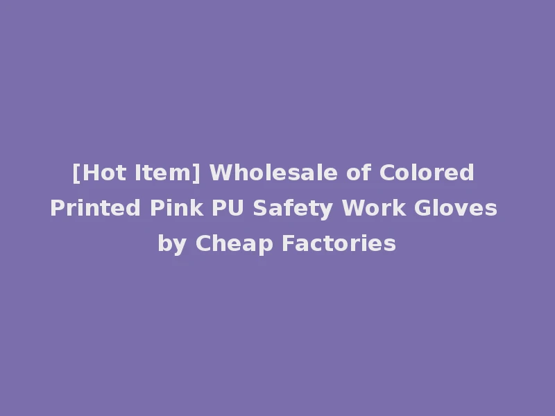 [Hot Item] Wholesale of Colored Printed Pink PU Safety Work Gloves by Cheap Factories