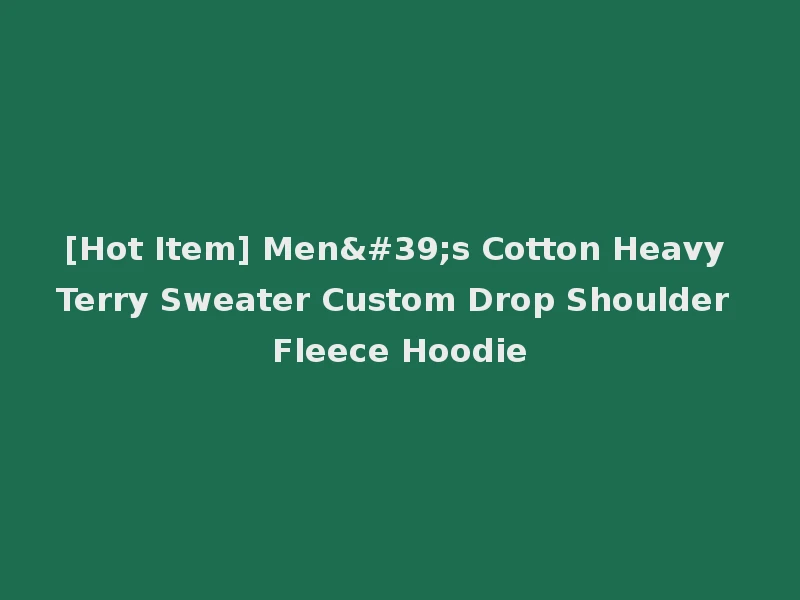 [Hot Item] Men's Cotton Heavy Terry Sweater Custom Drop Shoulder Fleece Hoodie