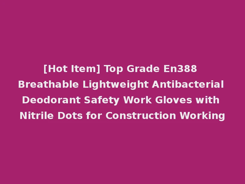 [Hot Item] Top Grade En388 Breathable Lightweight Antibacterial Deodorant Safety Work Gloves with Nitrile Dots for Construction Working