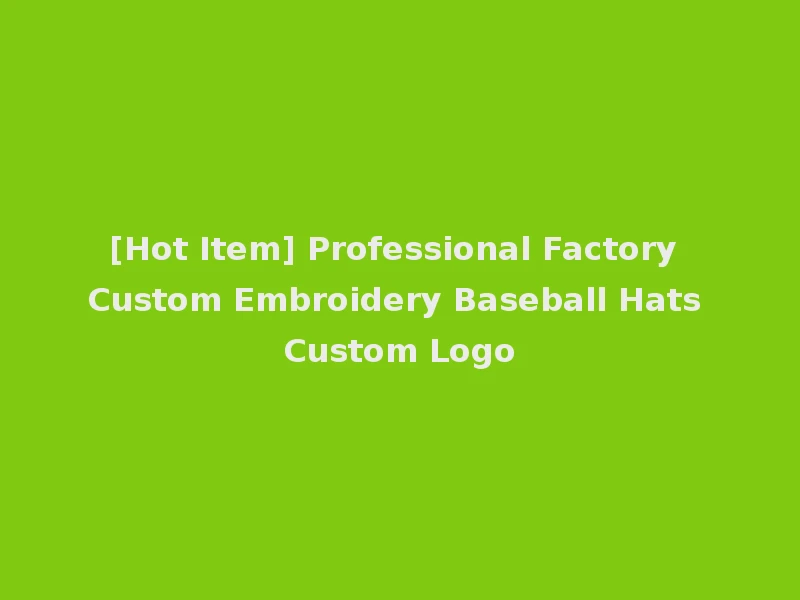[Hot Item] Professional Factory Custom Embroidery Baseball Hats Custom Logo