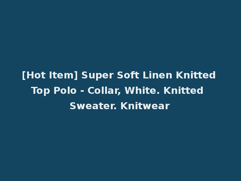 [Hot Item] Super Soft Linen Knitted Top Polo - Collar, White. Knitted Sweater. Knitwear