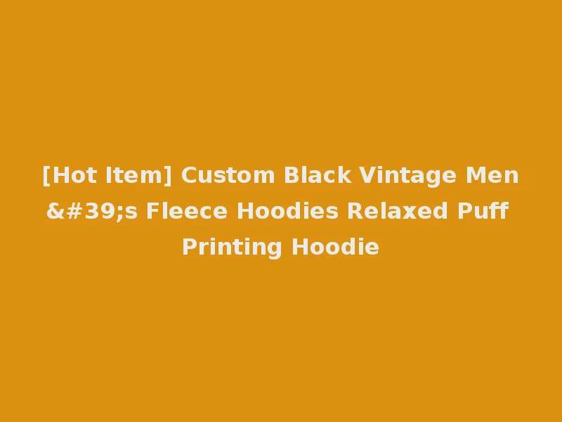 [Hot Item] Custom Black Vintage Men's Fleece Hoodies Relaxed Puff Printing Hoodie