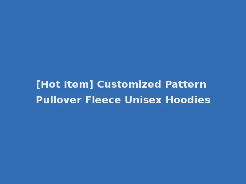 [Hot Item] Customized Pattern Pullover Fleece Unisex Hoodies