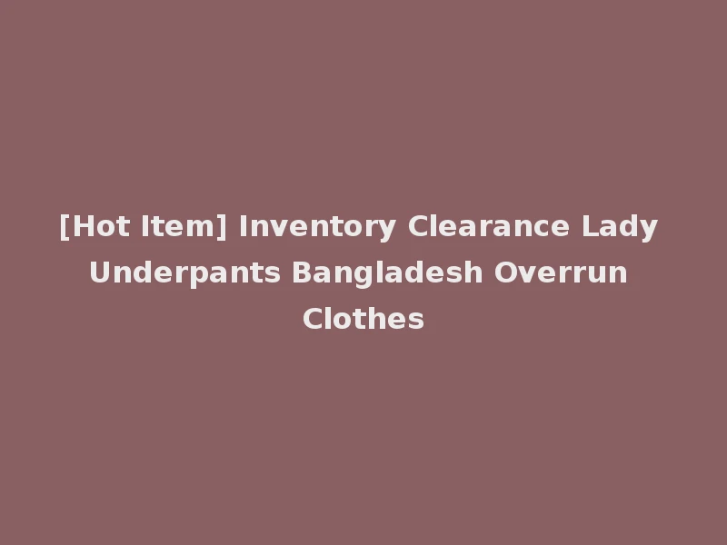 [Hot Item] Inventory Clearance Lady Underpants Bangladesh Overrun Clothes