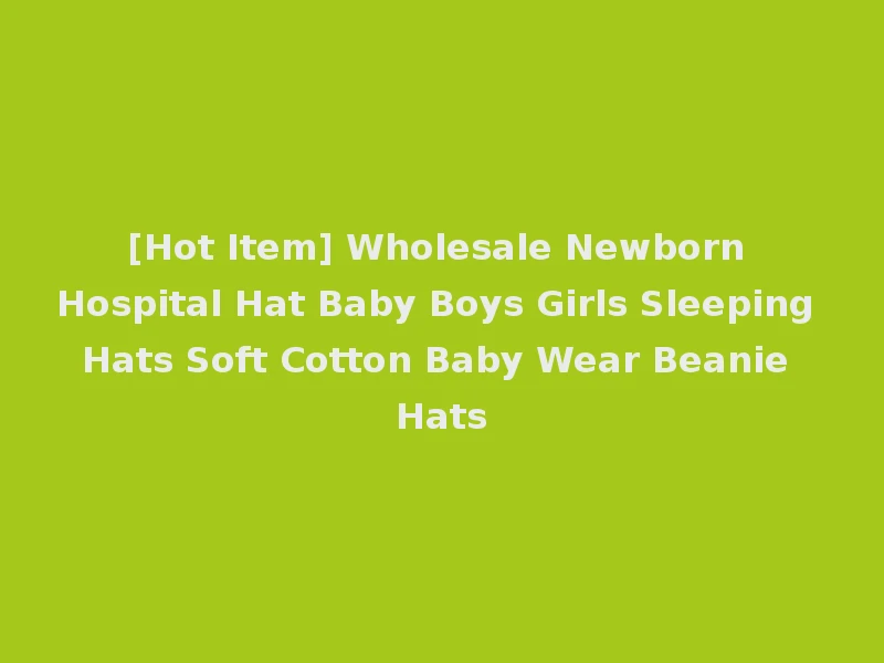 [Hot Item] Wholesale Newborn Hospital Hat Baby Boys Girls Sleeping Hats Soft Cotton Baby Wear Beanie Hats