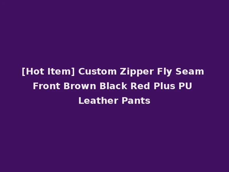 [Hot Item] Custom Zipper Fly Seam Front Brown Black Red Plus PU Leather Pants