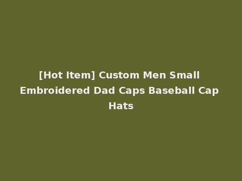 [Hot Item] Custom Men Small Embroidered Dad Caps Baseball Cap Hats
