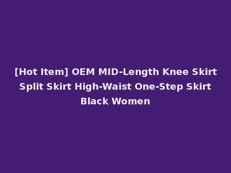 [Hot Item] OEM MID-Length Knee Skirt Split Skirt High-Waist One-Step Skirt Black Women