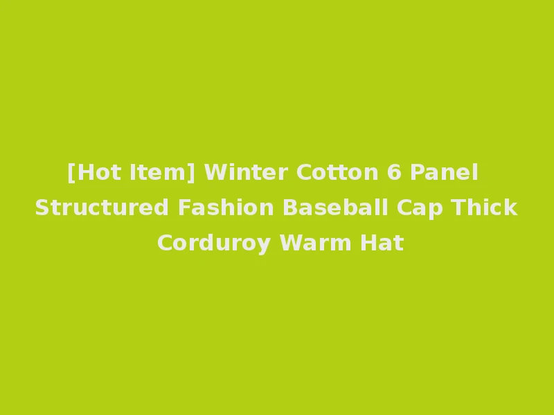 [Hot Item] Winter Cotton 6 Panel Structured Fashion Baseball Cap Thick Corduroy Warm Hat