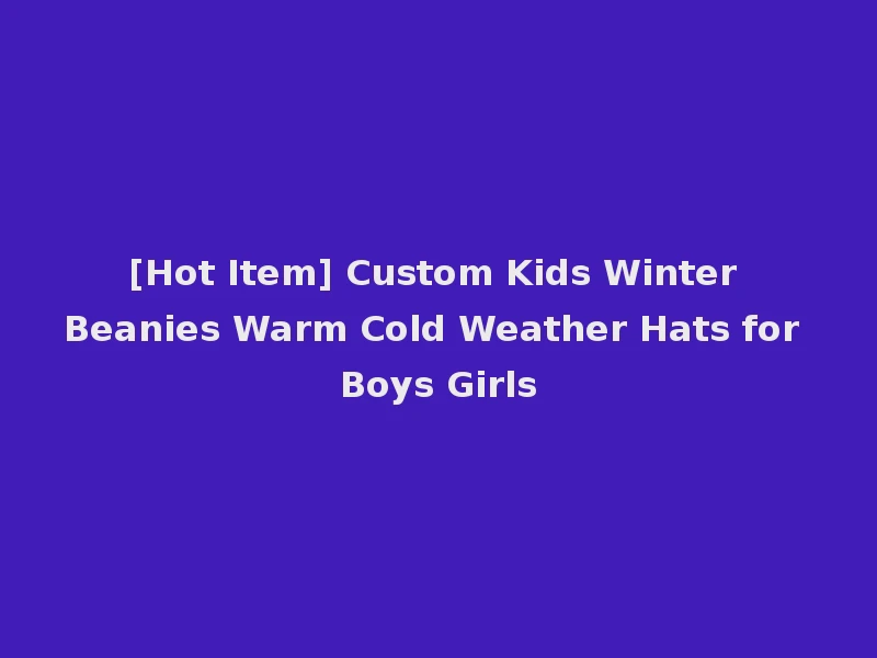 [Hot Item] Custom Kids Winter Beanies Warm Cold Weather Hats for Boys Girls